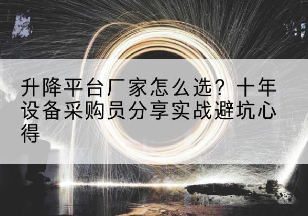 金城江升降平台厂家-怎么选？十年设备采购员分享实战避坑心得