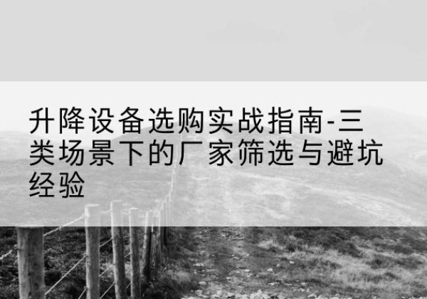 金城江移动式升降机厂家推荐-升降设备选购实战指南-三类场景下的厂家筛选与避坑经验