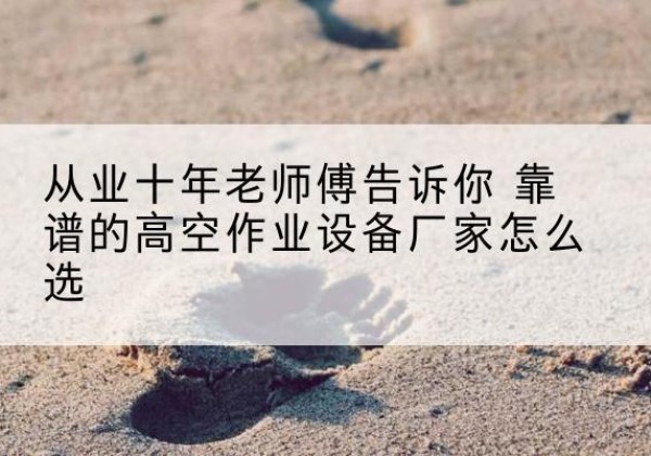 金城江高空作业升降机厂家推荐-从业十年老师傅告诉你 靠谱的高空作业设备厂家怎么选