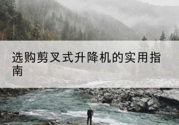 金城江剪叉式升降机怎么选-选购剪叉式升降机的实用指南